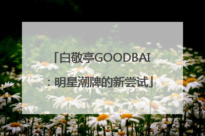 白敬亭GOODBAI：明星潮牌的新尝试