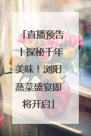 直播预告丨探秘千年美味！浏阳蒸菜盛宴即将开启