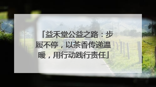 益禾堂公益之路：步履不停，以茶香传递温暖，用行动践行责任