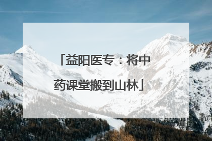 益阳医专：将中药课堂搬到山林