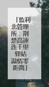 监利北管理所：荆楚高速连千里 驿站温情零距离