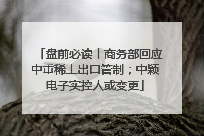 盘前必读丨商务部回应中重稀土出口管制；中颖电子实控人或变更