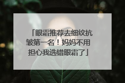 眼霜推荐去细纹抗皱第一名！妈妈不用担心我选错眼霜了