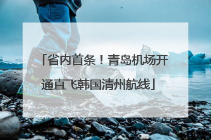 省内首条！青岛机场开通直飞韩国清州航线