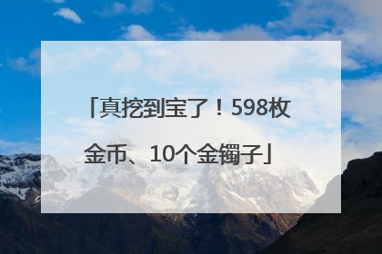 真挖到宝了！598枚金币、10个金镯子