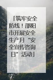 筑牢安全防线！邵阳市开展安全生产月“安全宣传咨询日”活动