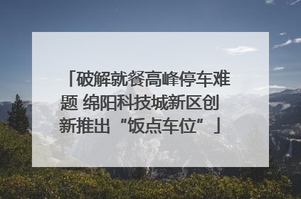 破解就餐高峰停车难题 绵阳科技城新区创新推出“饭点车位”