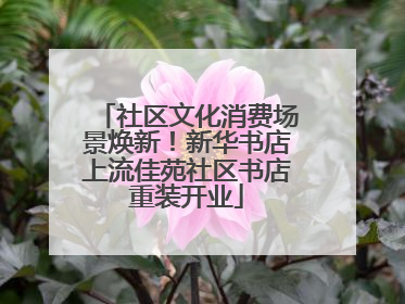 社区文化消费场景焕新！新华书店上流佳苑社区书店重装开业