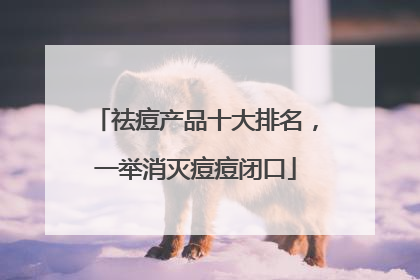 祛痘产品十大排名，一举消灭痘痘闭口