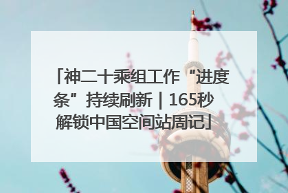 神二十乘组工作“进度条”持续刷新｜165秒解锁中国空间站周记