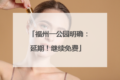 福州一公园明确：延期！继续免费