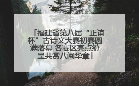 福建省第八届“正谊杯”古诗文大赛初赛圆满落幕 各赛区亮点纷呈共赏八闽华章