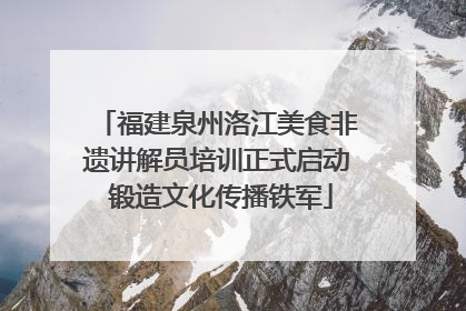 福建泉州洛江美食非遗讲解员培训正式启动 锻造文化传播铁军