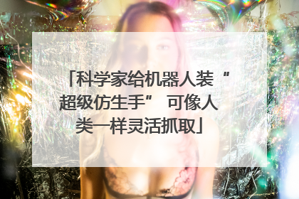 科学家给机器人装“超级仿生手” 可像人类一样灵活抓取