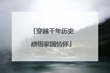 穿越千年历史 感悟家国情怀