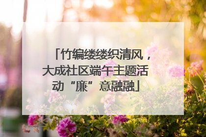 竹编缕缕织清风，大成社区端午主题活动“廉”意融融