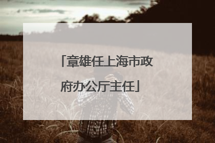 章雄任上海市政府办公厅主任