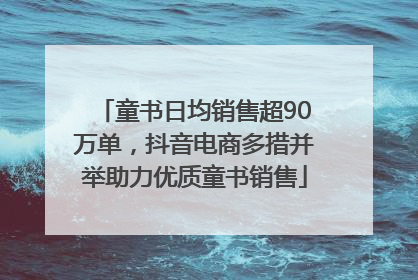 童书日均销售超90万单，抖音电商多措并举助力优质童书销售