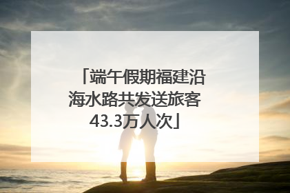 端午假期福建沿海水路共发送旅客43.3万人次