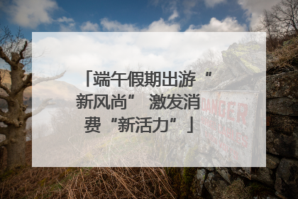 端午假期出游“新风尚” 激发消费“新活力”