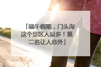 端午假期，门头沟这个景区人最多！第二名让人意外