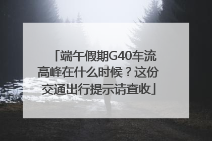 端午假期G40车流高峰在什么时候？这份交通出行提示请查收