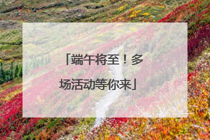 端午将至！多场活动等你来