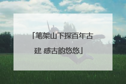 笔架山下探百年古建 感古韵悠悠