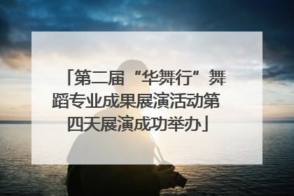 第二届“华舞行”舞蹈专业成果展演活动第四天展演成功举办