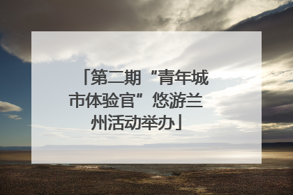 第二期“青年城市体验官”悠游兰州活动举办