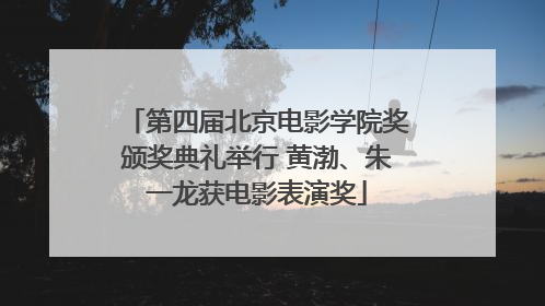 第四届北京电影学院奖颁奖典礼举行 黄渤、朱一龙获电影表演奖