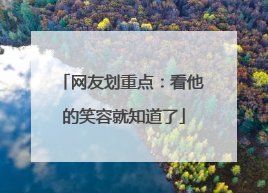 网友划重点：看他的笑容就知道了