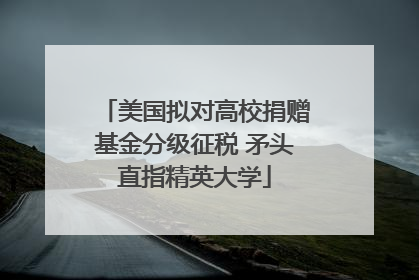美国拟对高校捐赠基金分级征税 矛头直指精英大学