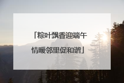 粽叶飘香迎端午 情暖邻里促和谐