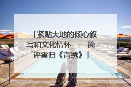 紧贴大地的倾心叙写和文化情怀——简评雪归《青绣》