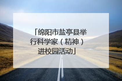绵阳市盐亭县举行科学家（精神）进校园活动