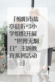 绵阳市盐亭县折弓小学组织开展“世界无烟日”主题教育系列活动