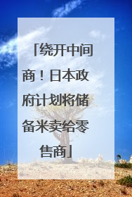 绕开中间商！日本政府计划将储备米卖给零售商