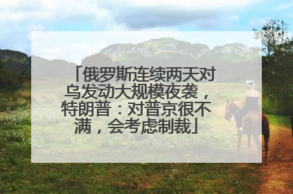 俄罗斯连续两天对乌发动大规模夜袭，特朗普：对普京很不满，会考虑制裁