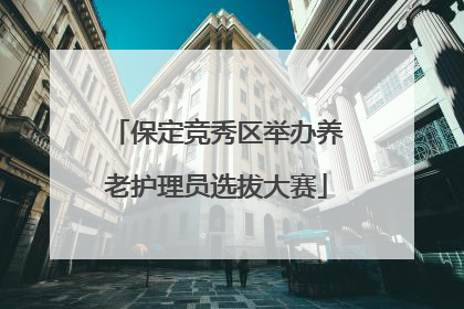 保定竞秀区举办养老护理员选拔大赛