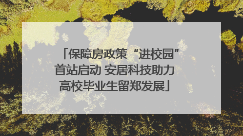 保障房政策“进校园”首站启动 安居科技助力高校毕业生留郑发展