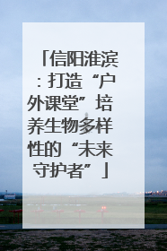 信阳淮滨：打造“户外课堂”培养生物多样性的“未来守护者”