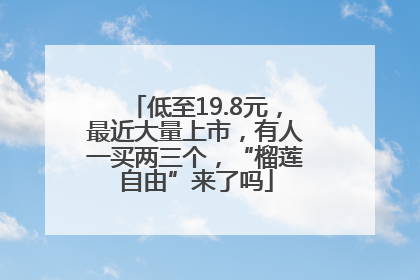低至19.8元，最近大量上市，有人一买两三个，“榴莲自由”来了吗