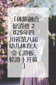 体旅融合促消费 2025年四川省第八届幼儿体育大会（滑板、轮滑）开幕