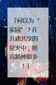 何以为“家园”？在共建共享的星火中，照亮精神原乡！