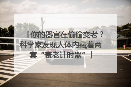你的器官在偷偷变老？科学家发现人体内藏着两套“衰老计时器”