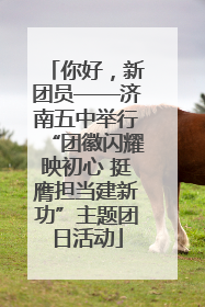 你好，新团员——济南五中举行“团徽闪耀映初心 挺膺担当建新功”主题团日活动