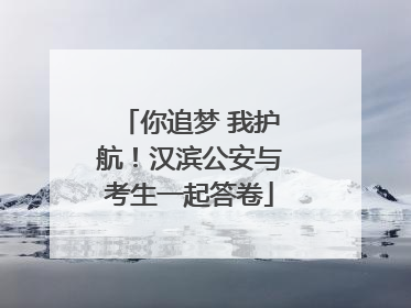 你追梦 我护航！汉滨公安与考生一起答卷