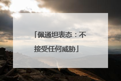佩通坦表态：不接受任何威胁