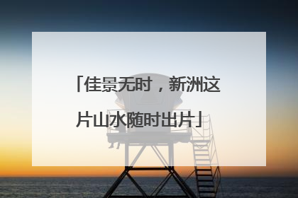 佳景无时，新洲这片山水随时出片